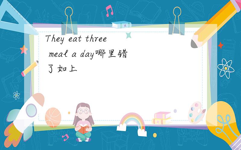They eat three meal a day哪里错了如上
