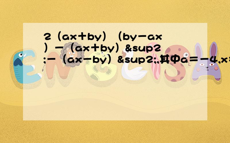 2（ax＋by）（by－ax）－（ax＋by）²－（ax－by）²,其中a＝－4,x＝－1/8 先化简,再求值