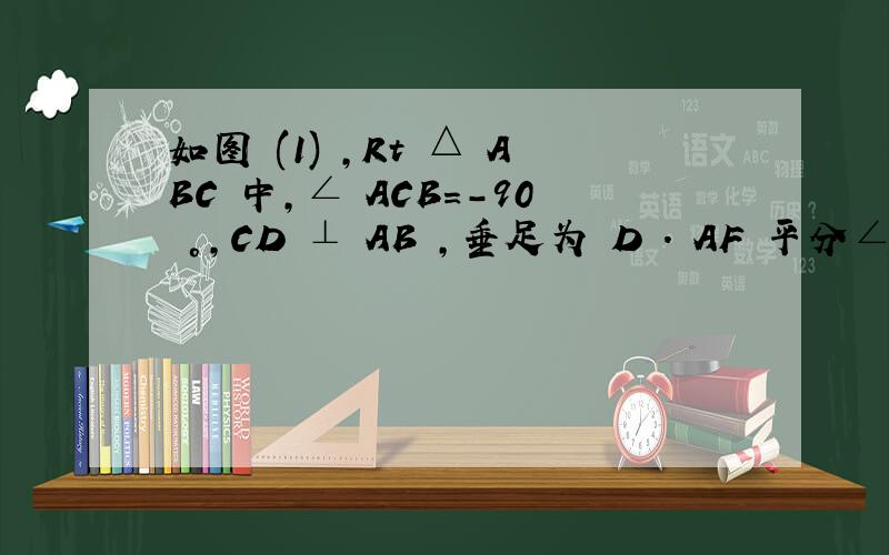 如图 (1) ,Rt △ ABC 中,∠ ACB=-90 °,CD ⊥ AB ,垂足为 D ． AF 平分∠ CAB ,交 CD 于点 E ,交CB于点F（2）将图（1）中的△ADE沿AB向右平移到△A′D′E′的位置,使点E′落在BC边上,其它条件不变,如图所示