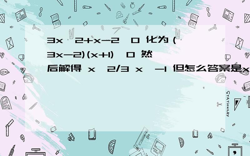 3x^2+x-2≥0 化为（3x-2)(x+1)≥0 然后解得 x≥2/3 x≥-1 但怎么答案是x≤-1?怎么回事?