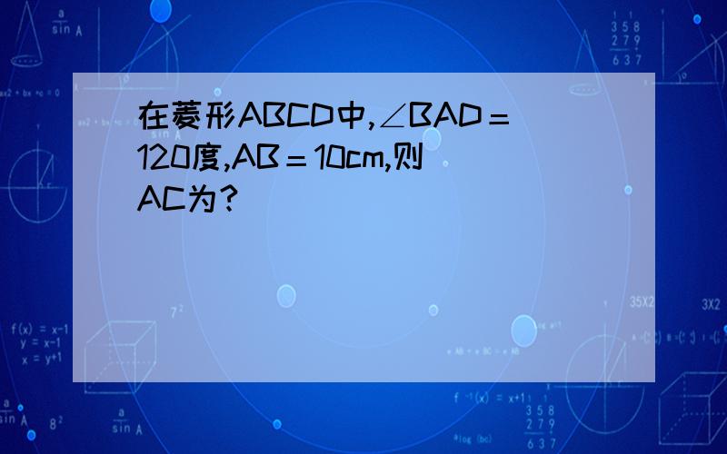 在菱形ABCD中,∠BAD＝120度,AB＝10cm,则AC为?