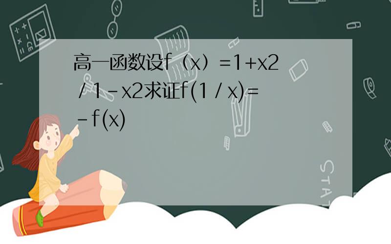 高一函数设f（x）=1+x2／1-x2求证f(1／x)=－f(x)