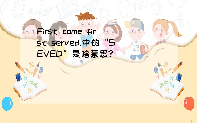 First come first served.中的“SEVED”是啥意思?