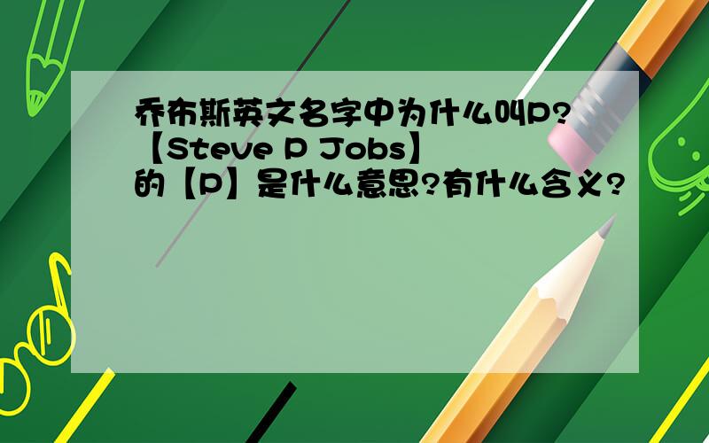 乔布斯英文名字中为什么叫P?【Steve P Jobs】的【P】是什么意思?有什么含义?