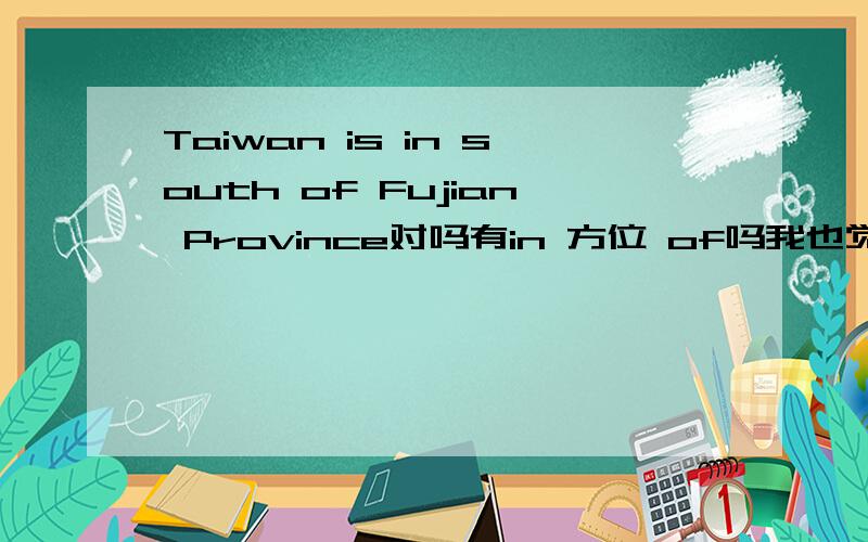 Taiwan is in south of Fujian Province对吗有in 方位 of吗我也觉得用to但没这个选项