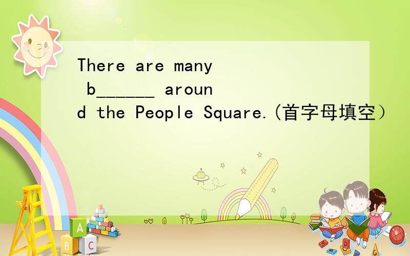 There are many b______ around the People Square.(首字母填空）