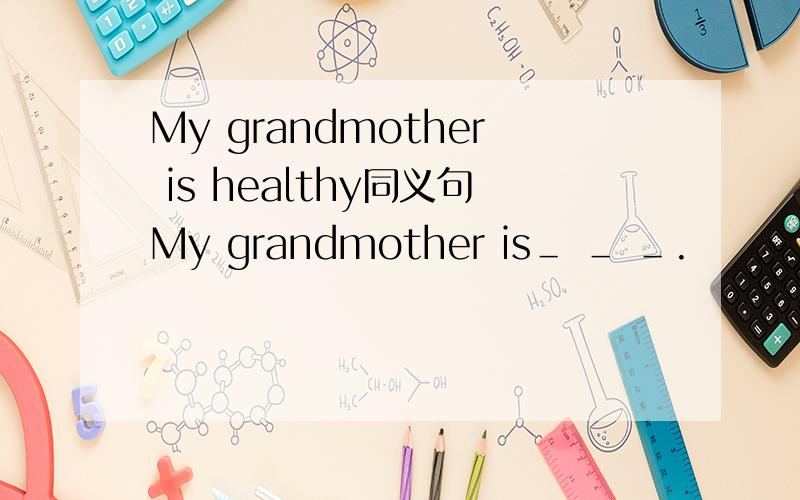 My grandmother is healthy同义句My grandmother is＿ ＿ ＿.