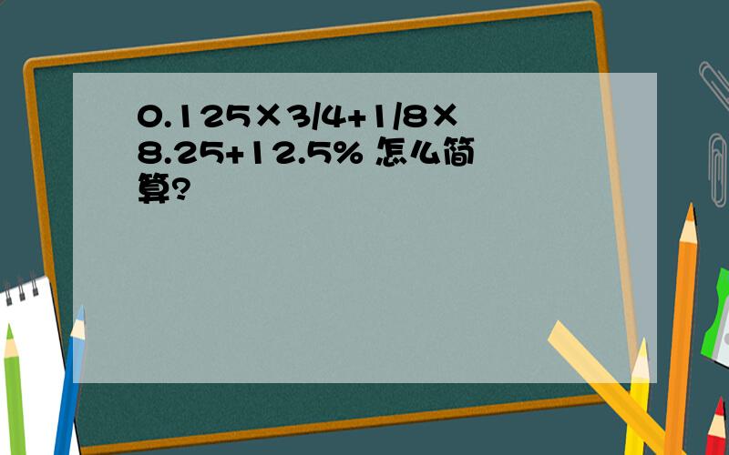 0.125×3/4+1/8×8.25+12.5% 怎么简算?