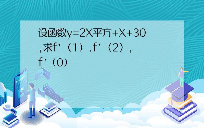 设函数y=2X平方+X+30,求f’（1）.f’（2）,f'（0）