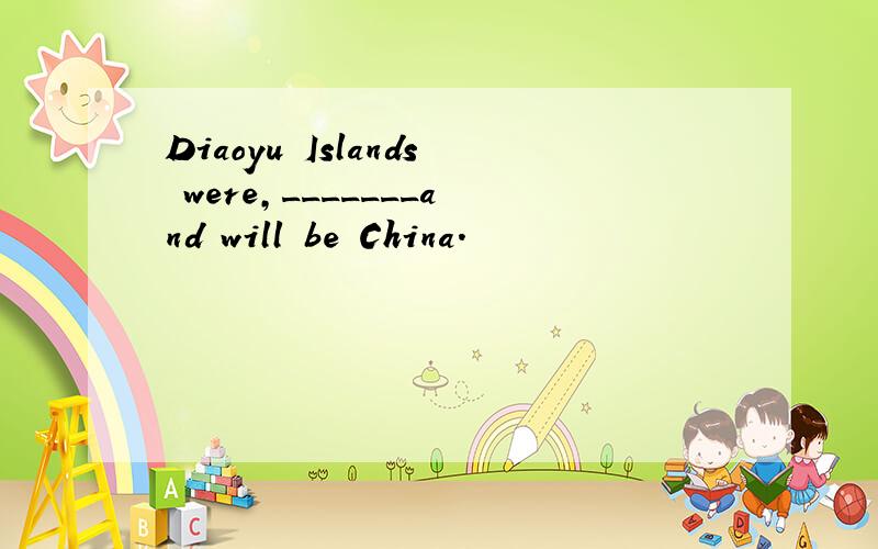 Diaoyu Islands were,_______and will be China.