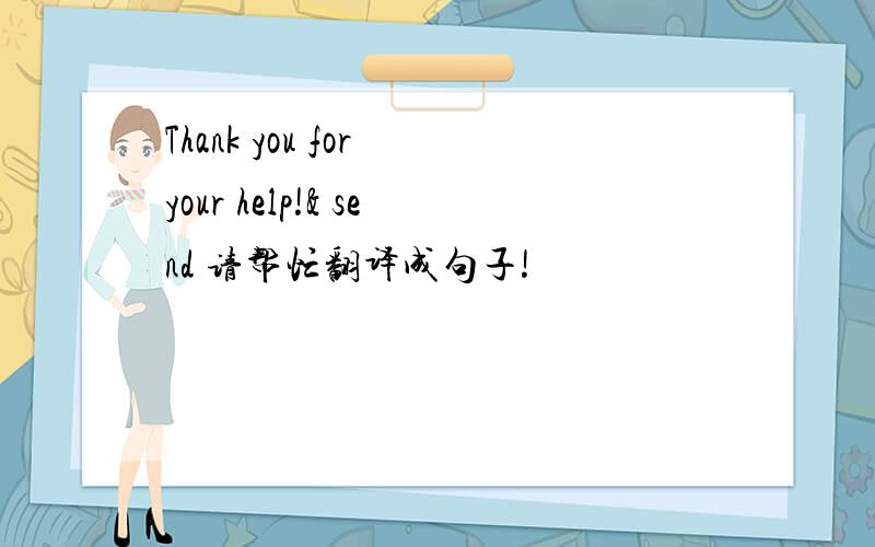 Thank you for your help!& send 请帮忙翻译成句子!