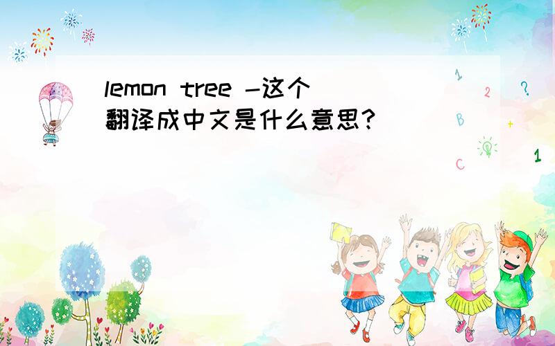 lemon tree -这个翻译成中文是什么意思?