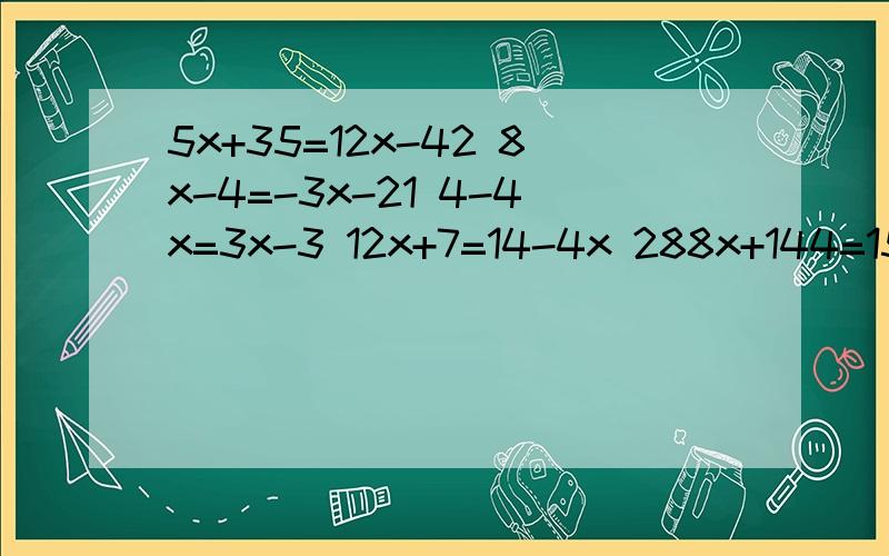 5x+35=12x-42 8x-4=-3x-21 4-4x=3x-3 12x+7=14-4x 288x+144=15x （x+1/0.3）-（2x-1/0.7）=0