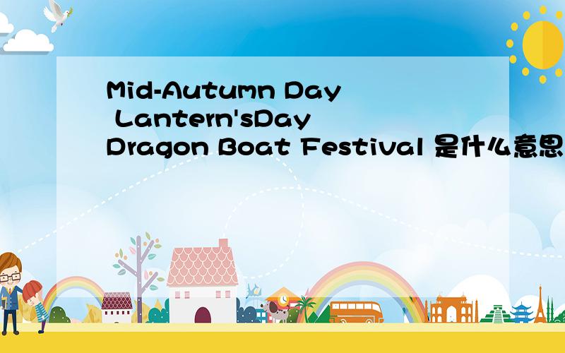 Mid-Autumn Day Lantern'sDay Dragon Boat Festival 是什么意思