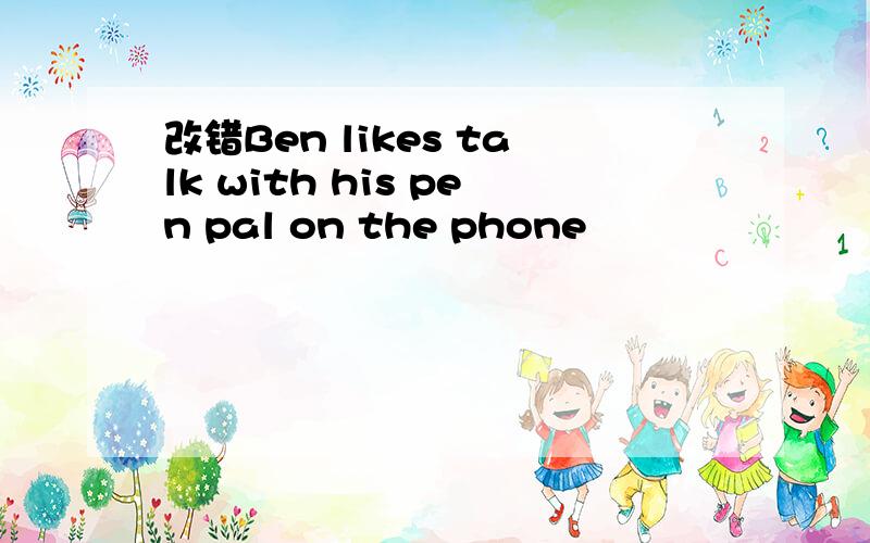 改错Ben likes talk with his pen pal on the phone