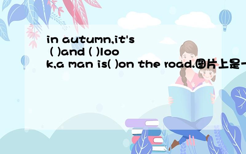 in autumn,it's ( )and ( )look,a man is( )on the road.图片上是一个人刮着风，旁边还有落叶，那个人在走路。In Zhejiang,it often __ and it's warm in spring.