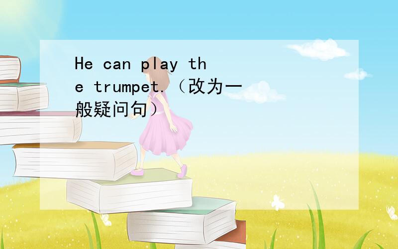 He can play the trumpet.（改为一般疑问句）