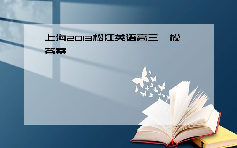 上海2013松江英语高三一模答案