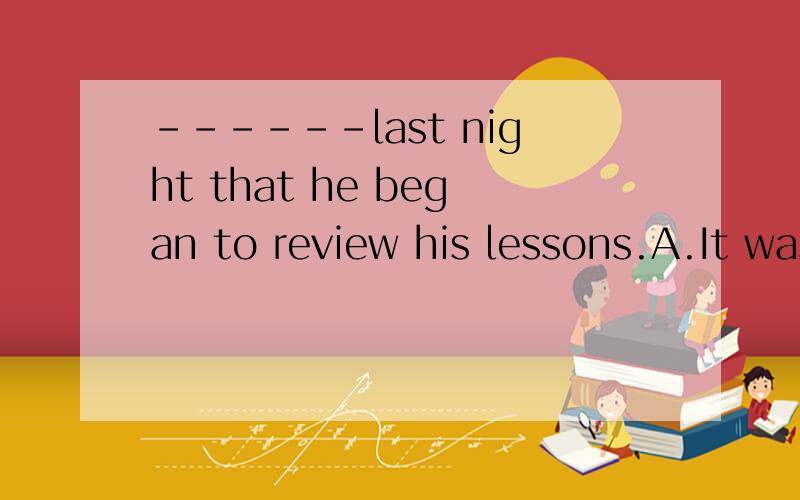 ------last night that he began to review his lessons.A.It was untilB.Not untilC.UntilD.It was not until