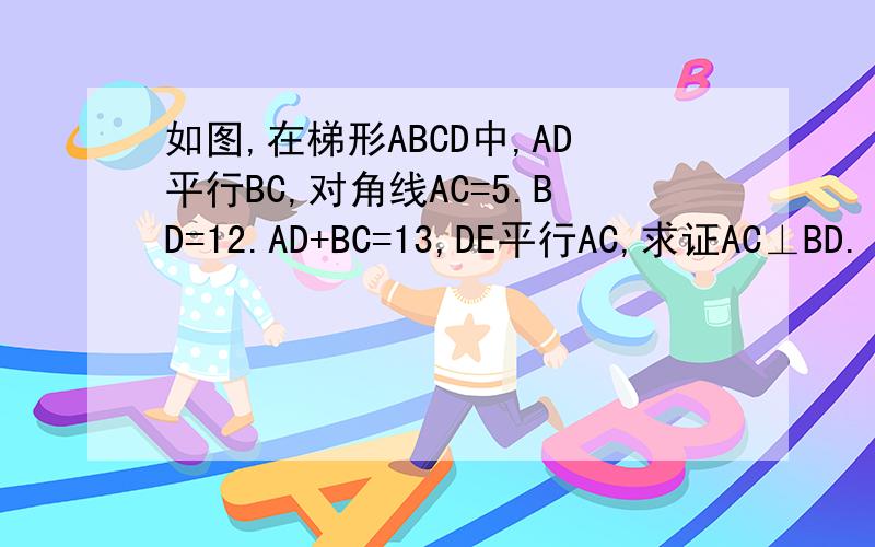 如图,在梯形ABCD中,AD平行BC,对角线AC=5.BD=12.AD+BC=13,DE平行AC,求证AC⊥BD.