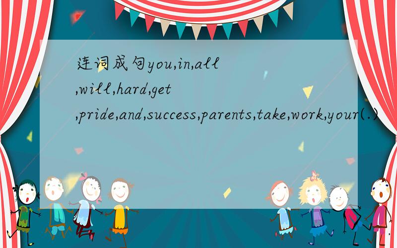 连词成句you,in,all,will,hard,get,pride,and,success,parents,take,work,your(.)