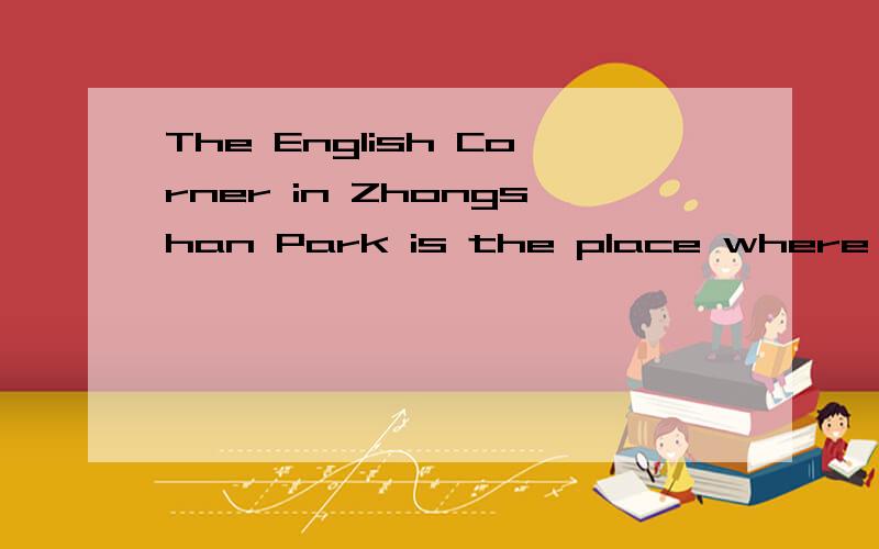 The English Corner in Zhongshan Park is the place where people go to practise their spoken English there．Every Sundayafternoon they gather around,talk to eachother in English．Among them have students,teacher,doctors,and so on． I first went to a