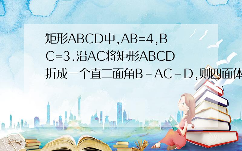 矩形ABCD中,AB=4,BC=3.沿AC将矩形ABCD折成一个直二面角B-AC-D,则四面体ABCD的外接球的体积是多少