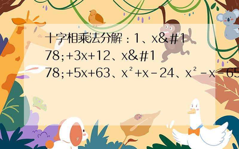 十字相乘法分解：1、x²+3x+12、x²+5x+63、x²+x-24、x²-x-65、x²-3x+26、x²-5x+6光知道答案糊弄老师木用-我是初学 不是很懂