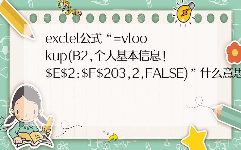 exclel公式“=vlookup(B2,个人基本信息!$E$2:$F$203,2,FALSE)”什么意思