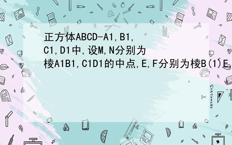 正方体ABCD-A1,B1,C1,D1中,设M,N分别为棱A1B1,C1D1的中点,E,F分别为棱B(1)E,F,B,D,四点共面 （2）平面AMN平行平面EFDB
