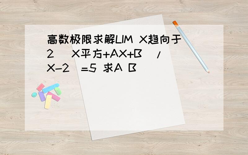高数极限求解LIM X趋向于2 （X平方+AX+B)/(X-2)=5 求A B
