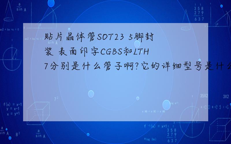 贴片晶体管SOT23 5脚封装 表面印字CGBS和LTH7分别是什么管子啊?它的详细型号是什么