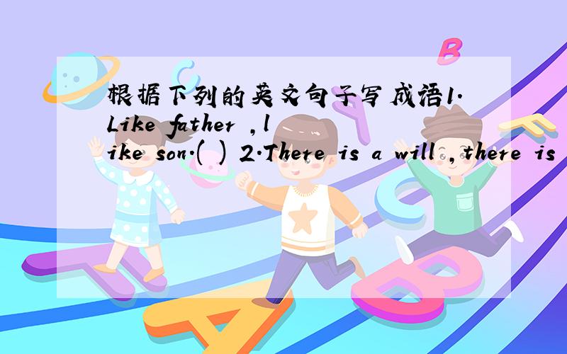 根据下列的英文句子写成语1.Like father ,like son.( ) 2.There is a will ,there is a way( ) 3.A promise is a promise.( ) 4.You are never too old to learn.( ) 5.You're still in time to mend.( )