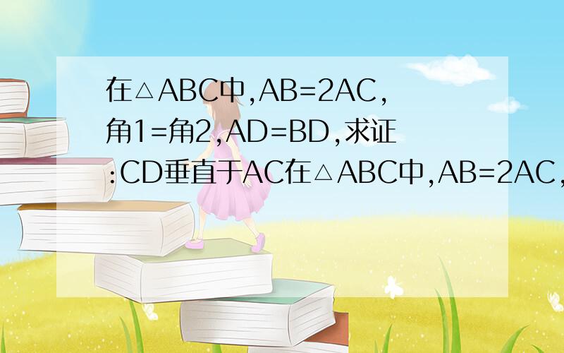在△ABC中,AB=2AC,角1=角2,AD=BD,求证:CD垂直于AC在△ABC中,AB=2AC,角1=角2,AD=BD,求证：CD垂直于AC请给出详细的证明过程,谢谢!如图：http://hiphotos.baidu.com/luozizhou/pic/item/3c7f29ed767cf2c2b31cb196.jpg