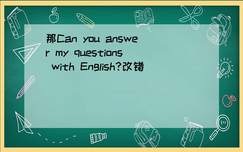 那Can you answer my questions with English?改错