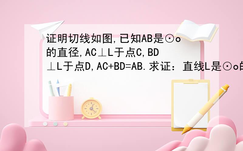 证明切线如图,已知AB是⊙o的直径,AC⊥L于点C,BD⊥L于点D,AC+BD=AB.求证：直线L是⊙o的切线.