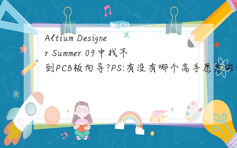 Altium Designer Summer 09中找不到PCB板向导?PS:有没有哪个高手愿意做我的老师 ,我很笨 .