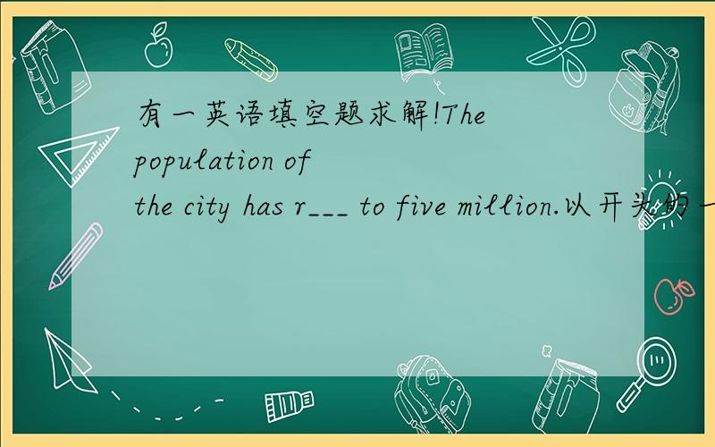 有一英语填空题求解!The population of the city has r___ to five million.以开头的一个单词.