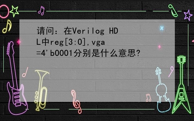 请问：在Verilog HDL中reg[3:0],vga=4'b0001分别是什么意思?