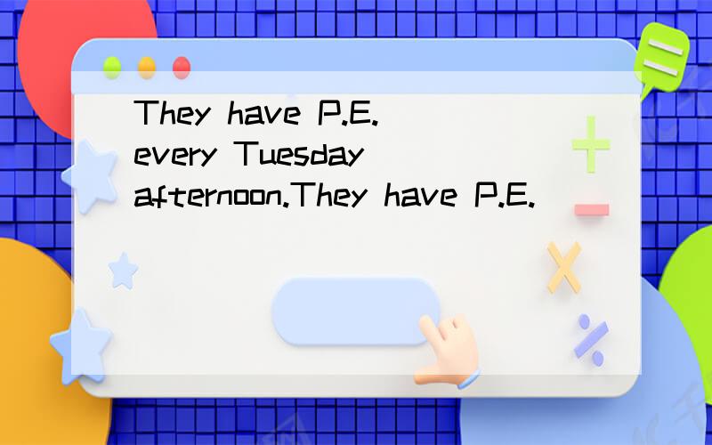 They have P.E.every Tuesday afternoon.They have P.E._____ Tuesday _______.同义句