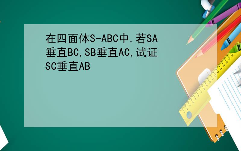 在四面体S-ABC中,若SA垂直BC,SB垂直AC,试证SC垂直AB