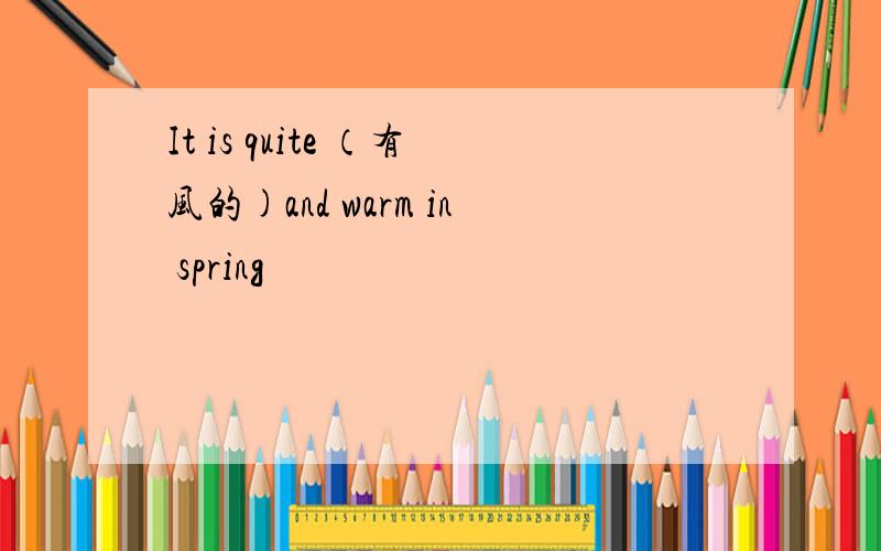 It is quite （有风的)and warm in spring