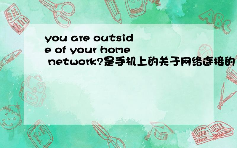 you are outside of your home network?是手机上的关于网络连接的
