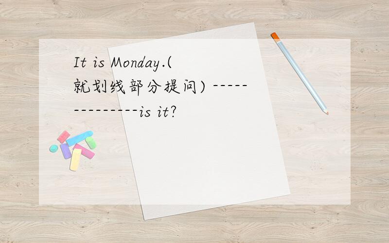 It is Monday.(就划线部分提问) --------------is it?