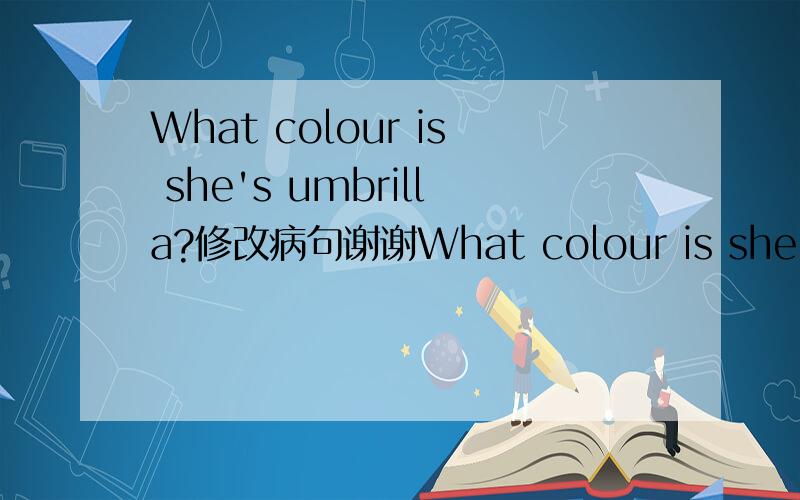 What colour is she's umbrilla?修改病句谢谢What colour is she's umbrella?