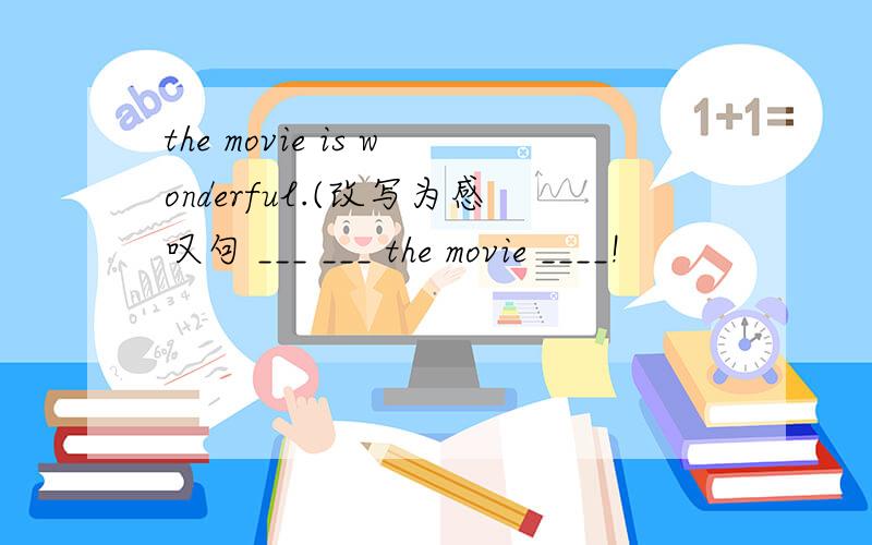 the movie is wonderful.(改写为感叹句 ___ ___ the movie ____!