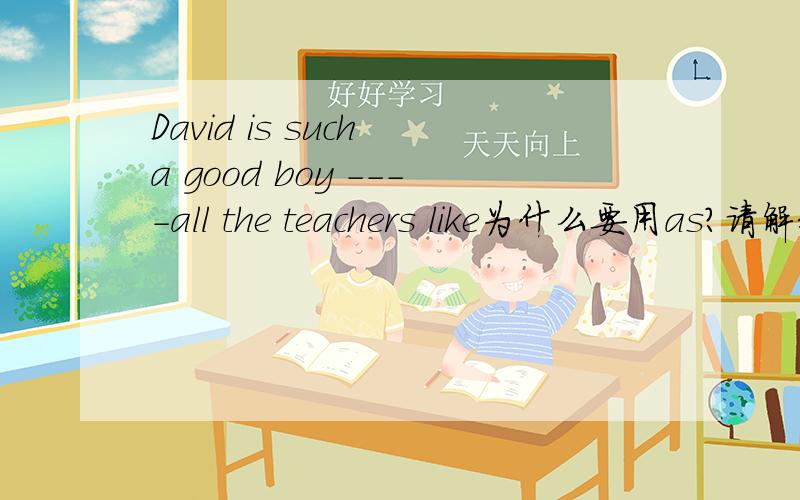 David is such a good boy ----all the teachers like为什么要用as?请解释说明.
