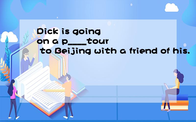 Dick is going on a p____tour to Beijing with a friend of his.