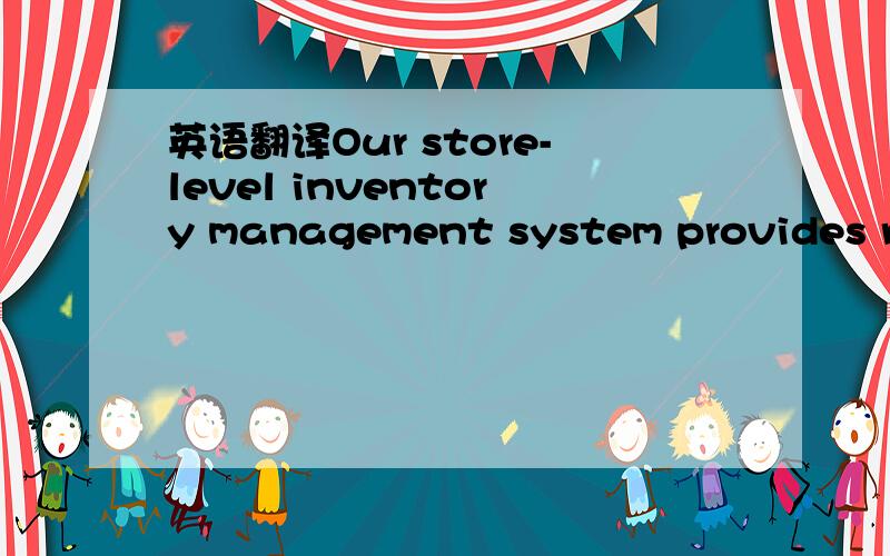 英语翻译Our store-level inventory management system provides real-time inventory tracking at the store level.这个语境里怎么翻?
