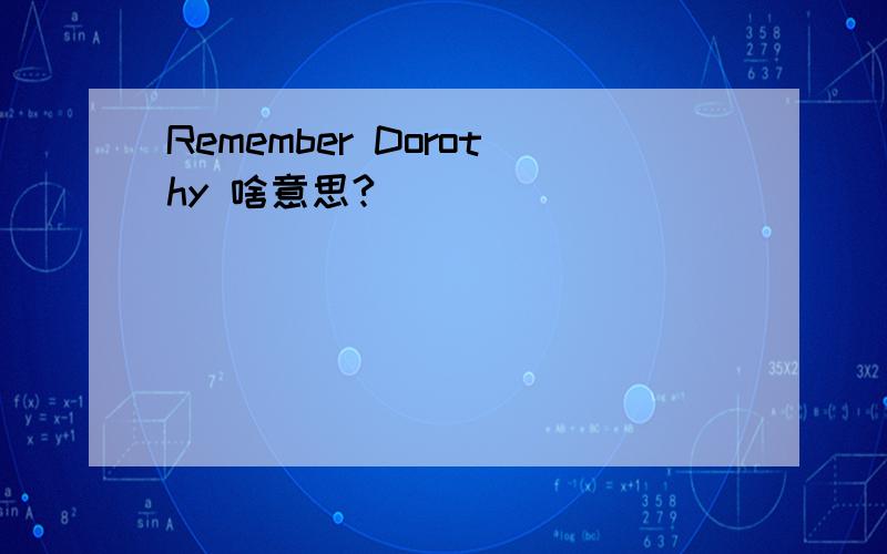 Remember Dorothy 啥意思?